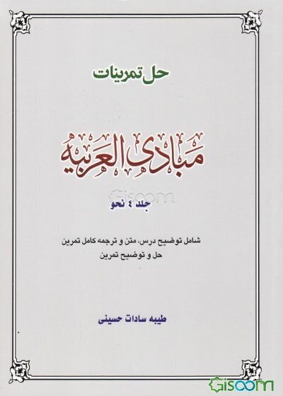 راهنمای مبادی‌‌العربیه شامل: خلاصه بحث درس، متن و ترجمه کامل تمرین، حل و توضیح تمرین (جلد 4)