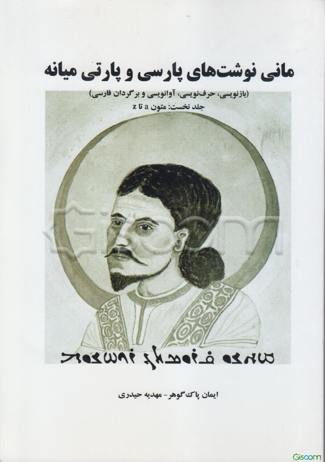 مانی‌نوشت‌های پارسی و پارتی (بازنویسی، حرف‌نویسی، آوانویسی و برگردان فارسی): متون a تا z (جلد 1)