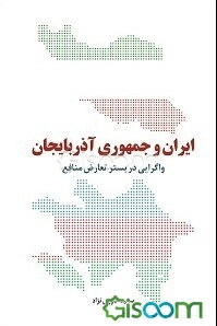 ایران و جمهوری آذربایجان: واگرایی در بستر تعارض منافع