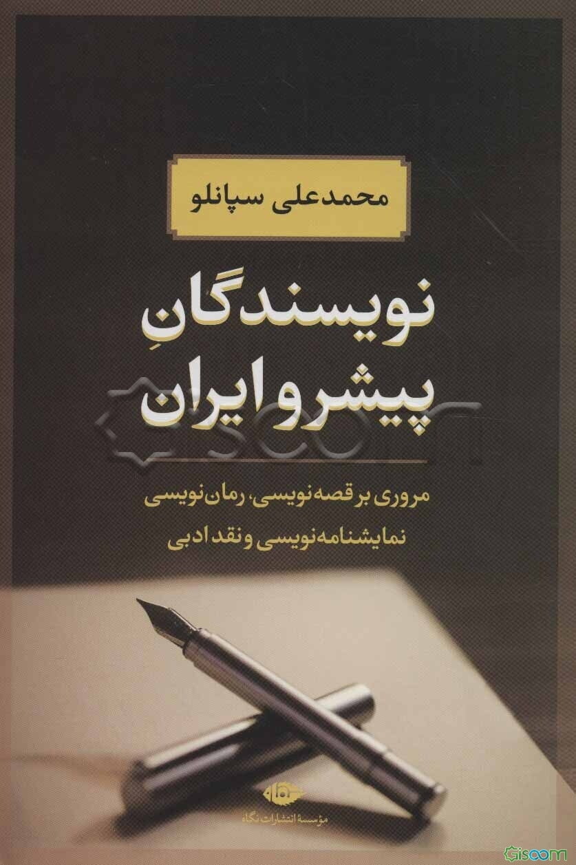 نویسندگان پیشرو ایران: تاریخچه رمان - قصه کوتاه - نمایشنامه و نقد ادبی در ایران معاصر