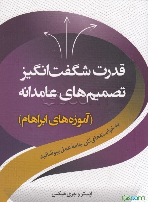 قدرت شگفت‌انگیز تصمیم‌های عامدانه: به خواسته‌های‌تان جامه عمل بپوشانید (آموزه‌های ابراهام)