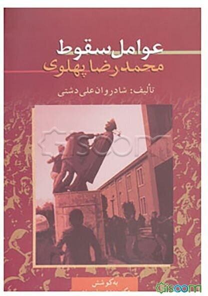 عوامل سقوط محمدرضا پهلوی: یادداشت‌هایی منتشر نشده از: شادروان علی دشتی