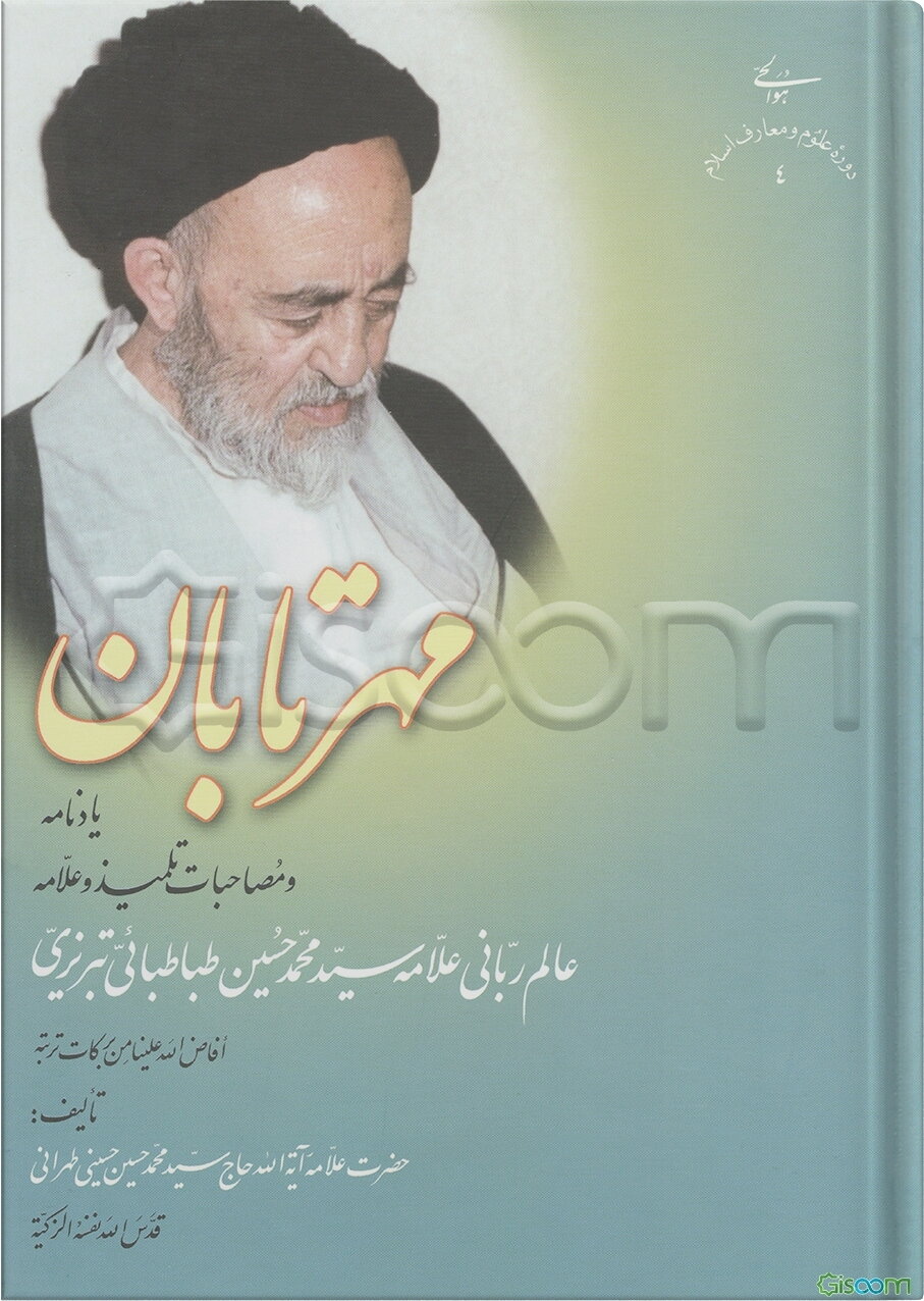 مهر تابان: یادنامه و مصاحبات تلمیذ و علامه: عالم ربانی علامه سید محمد حسین طباطبایی تبریزی افاض الله علینا من برکات تربته