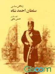 مختصری از زندگانی سیاسی سلطان احمد شاه قاجار: به ضمیمه چند پرده از زندگانی داخلی و خصوصی او