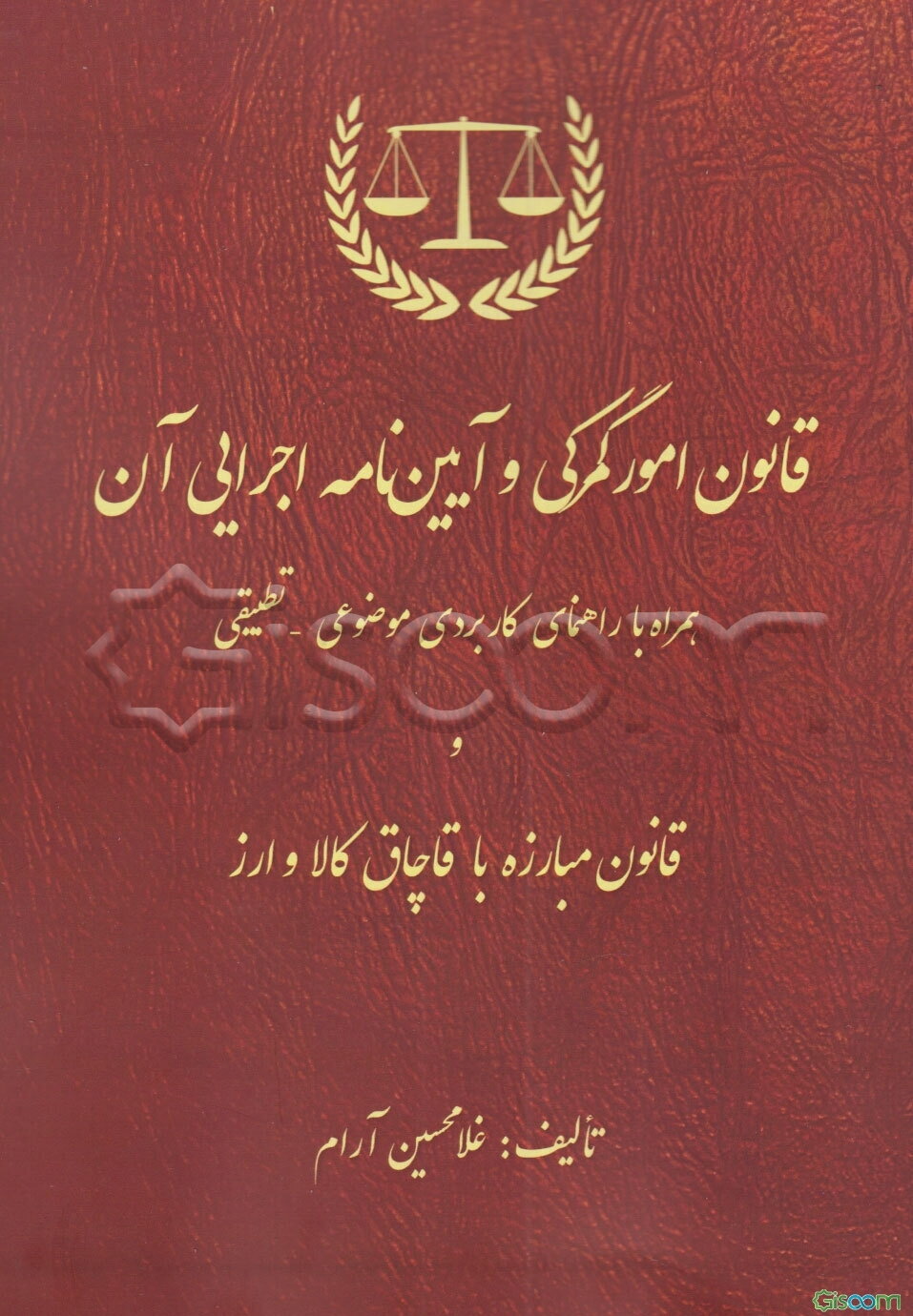 قانون امور گمرکی و آیین‌نامه اجرایی آن: همراه با راهنمای کاربردی موضوعی - تطبیقی و قانون مبارزه با قاچاق کالا و ارز