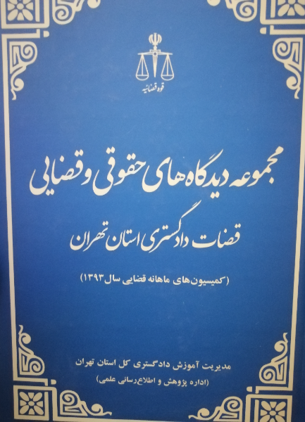 مجموعه دیدگاههای حقوقی و قضائی قضات دادگستری استان تهران (کمیسیون‌های ماهانه قضایی سال 1393)