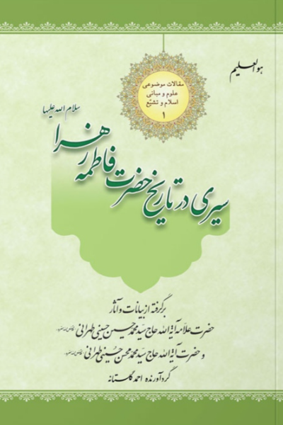 سیری در تاریخ حضرت فاطمه‌زهرا سلام‌الله‌علیها: برگرفته از بیانات و آثار: حضرت علامه آیه‌الله حاج سیدمحمدحسین حسینی‌طهرانی، حضرت آیه‌الله حاج سیدمحمدمحسن حسینی‌طهرانی